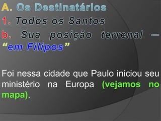 Foi nessa cidade que Paulo iniciou seu
ministério na Europa (vejamos no
mapa).
 