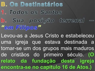 Levou-as a Jesus Cristo e estabeleceu
uma igreja que estava destinada a
tomar-se um dos grupos mais maduros
de cristãos do primeiro século. (O
relato da fundação desta igreja
encontra-se no capítulo 16 de Atos.)
 