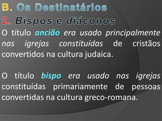 O título ancião era usado principalmente
nas igrejas constituídas de cristãos
convertidos na cultura judaica.

O título bispo era usado nas igrejas
constituídas primariamente de pessoas
convertidas na cultura greco-romana.
 