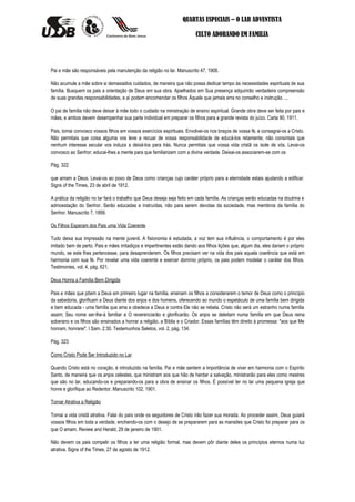 QUARTAS ESPECIAIS – O LAR ADVENTISTA

                                                                         CULTO ADORANDO EM FAMILIA




Pai e mãe são responsáveis pela manutenção da religião no lar. Manuscrito 47, 1908.

Não acumule a mãe sobre si demasiados cuidados, de maneira que não possa dedicar tempo às necessidades espirituais de sua
família. Busquem os pais a orientação de Deus em sua obra. Ajoelhados em Sua presença adquirirão verdadeira compreensão
de suas grandes responsabilidades, e aí podem encomendar os filhos Àquele que jamais erra no conselho e instrução. ...

O pai de família não deve deixar à mãe todo o cuidado na ministração de ensino espiritual. Grande obra deve ser feita por pais e
mães, e ambos devem desempenhar sua parte individual em preparar os filhos para a grande revista do juízo. Carta 90, 1911.

Pais, tomai convosco vossos filhos em vossos exercícios espirituais. Envolvei-os nos braços de vossa fé, e consagrai-os a Cristo.
Não permitais que coisa alguma vos leve a recuar de vossa responsabilidade de educá-los retamente; não consintais que
nenhum interesse secular vos induza a deixá-los para trás. Nunca permitais que vossa vida cristã os isole de vós. Levai-os
convosco ao Senhor; educai-lhes a mente para que familiarizem com a divina verdade. Deixai-os associarem-se com os

Pág. 322

que amam a Deus. Levai-os ao povo de Deus como crianças cujo caráter próprio para a eternidade estais ajudando a edificar.
Signs of the Times, 23 de abril de 1912.

A prática da religião no lar fará o trabalho que Deus deseja seja feito em cada família. As crianças serão educadas na doutrina e
admoestação do Senhor. Serão educadas e instruídas, não para serem devotas da sociedade, mas membros da família do
Senhor. Manuscrito 7, 1899.

Os Filhos Esperam dos Pais uma Vida Coerente

Tudo deixa sua impressão na mente juvenil. A fisionomia é estudada, a voz tem sua influência, o comportamento é por eles
imitado bem de perto. Pais e mães irritadiços e impertinentes estão dando aos filhos lições que, algum dia, eles dariam o próprio
mundo, se este lhes pertencesse, para desaprenderem. Os filhos precisam ver na vida dos pais aquela coerência que está em
harmonia com sua fé. Por revelar uma vida coerente e exercer domínio próprio, os pais podem modelar o caráter dos filhos.
Testimonies, vol. 4, pág. 621.

Deus Honra a Família Bem Dirigida

Pais e mães que põem a Deus em primeiro lugar na família, ensinam os filhos a considerarem o temor de Deus como o princípio
da sabedoria, glorificam a Deus diante dos anjos e dos homens, oferecendo ao mundo o espetáculo de uma família bem dirigida
e bem educada - uma família que ama e obedece a Deus e contra Ele não se rebela. Cristo não será um estranho numa família
assim; Seu nome ser-lhe-á familiar e O reverenciarão e glorificarão. Os anjos se deleitam numa família em que Deus reina
soberano e os filhos são ensinados a honrar a religião, a Bíblia e o Criador. Essas famílias têm direito à promessa: "aos que Me
honram, honrarei". I Sam. 2:30. Testemunhos Seletos, vol. 2, pág. 134.

Pág. 323

Como Cristo Pode Ser Introduzido no Lar

Quando Cristo está no coração, é introduzido na família. Pai e mãe sentem a importância de viver em harmonia com o Espírito
Santo, de maneira que os anjos celestes, que ministram aos que hão de herdar a salvação, ministrarão para eles como mestres
que são no lar, educando-os e preparando-os para a obra de ensinar os filhos. É possível ter no lar uma pequena igreja que
honre e glorifique ao Redentor. Manuscrito 102, 1901.

Tornar Atrativa a Religião

Tornai a vida cristã atrativa. Falai do país onde os seguidores de Cristo irão fazer sua morada. Ao proceder assim, Deus guiará
vossos filhos em toda a verdade, enchendo-os com o desejo de se prepararem para as mansões que Cristo foi preparar para os
que O amam. Review and Herald, 29 de janeiro de 1901.

Não devem os pais compelir os filhos a ter uma religião formal, mas devem pôr diante deles os princípios eternos numa luz
atrativa. Signs of the Times, 27 de agosto de 1912.
 
