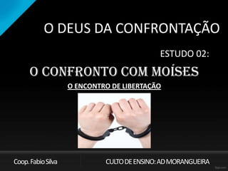 O DEUS DA CONFRONTAÇÃO
ESTUDO 02:
O CONFRONTO COM MOÍSES
O ENCONTRO DE LIBERTAÇÃO
Coop.FabioSilva CULTODEENSINO:ADMORANGUEIRA
 