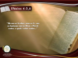 ““Há umsó Senhor, uma só fé, umHá umsó Senhor, uma só fé, um
só batismo; umsó Deus e Pai desó batismo; umsó Deus e Pai de
todos, o qual é sobre todos...”todos, o qual é sobre todos...”
 
