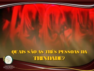 QUAIS SÃO AS TRÊS PESSOAS DAQUAIS SÃO AS TRÊS PESSOAS DA
TRINDADE?TRINDADE?
 