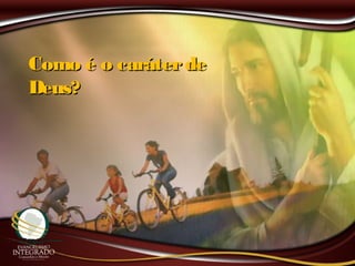 Como é o caráterdeComo é o caráterde
Deus?Deus?
 