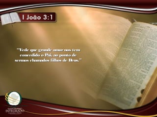 ““Vede que grande amornos temVede que grande amornos tem
concedido o Pai, ao ponto deconcedido o Pai, ao ponto de
sermos chamados filhos de Deus.”sermos chamados filhos de Deus.”
 