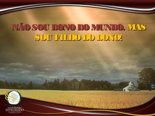 NÃOSOU DONO DO MUNDO.NÃOSOU DONO DO MUNDO. MASMAS
SOU FILHO DODONO!SOU FILHO DODONO!
 