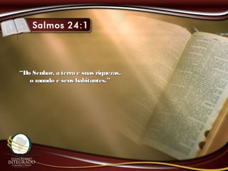 ““Do Senhor, a terra e suas riquezas,Do Senhor, a terra e suas riquezas,
o mundo e seus habitantes.”o mundo e seus habitantes.”
 