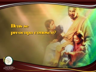 Deus seDeus se
preocupa conosco?preocupa conosco?
 