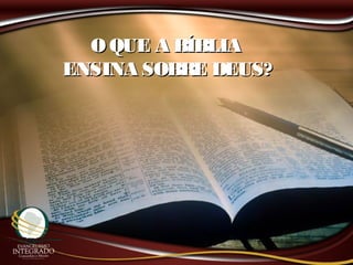 OQUE A BÍBLIAOQUE A BÍBLIA
ENSINA SOBRE DEUS?ENSINA SOBRE DEUS?
 
