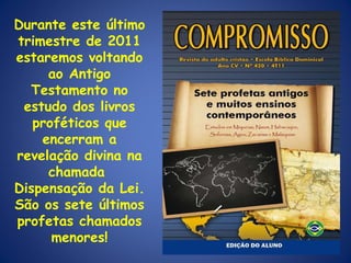 Durante este último trimestre de 2011 estaremos voltando ao Antigo Testamento no estudo dos livros proféticos que encerram a revelação divina na chamada  Dispensação da Lei. São os sete últimos profetas chamados menores! 