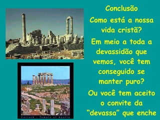 Conclusão Como está a nossa vida cristã? Em meio a toda a devassidão que vemos, você tem conseguido se manter puro? Ou você tem aceito o convite da “devassa” que enche as nossas TVs. 