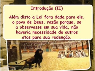 Introdução (II) Além disto a Lei fora dada para ele, o povo de Deus, razão porque, se a observasse em sua vida, não haveria necessidade de outros atos para sua redenção. 