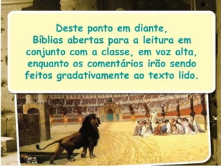 Deste ponto em diante, Bíblias abertas para a leitura em conjunto com a classe, em voz alta, enquanto os comentários irão sendo feitos gradativamente ao texto lido. 