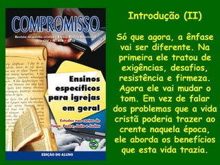 Introdução (II)
Só que agora, a ênfase
vai ser diferente. Na
primeira ele tratou de
exigências, desafios,
resistência e firmeza.
Agora ele vai mudar o
tom. Em vez de falar
dos problemas que a vida
cristã poderia trazer ao
crente naquela época,
ele aborda os benefícios
que esta vida trazia.
 