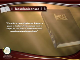 ““E então será revelado esse iníquo, aE então será revelado esse iníquo, a
quemo SenhorJesus matará comoquemo SenhorJesus matará como
sopro de sua boca e destruirá comasopro de sua boca e destruirá coma
manifestação da sua vinda.”manifestação da sua vinda.”
 