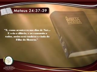 “E, como aconteceu nos dias de Noé...
E veio o dilúvio, e os consumiu a
todos, assimserá tambéma vinda do
Filho do Homem.”
 