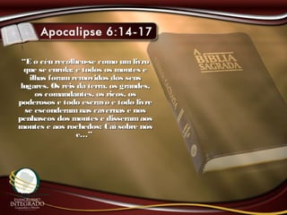 ““E o céu recolheu-se como umlivroE o céu recolheu-se como umlivro
que se enrola; e todos os montes eque se enrola; e todos os montes e
ilhas foram removidos dos seusilhas foram removidos dos seus
lugares. Os reis da terra, os grandes,lugares. Os reis da terra, os grandes,
os comandantes, os ricos, osos comandantes, os ricos, os
poderosos e todo escravo e todo livrepoderosos e todo escravo e todo livre
se esconderamnas cavernas e nosse esconderamnas cavernas e nos
penhascos dos montes e disseramaospenhascos dos montes e disseramaos
montes e aos rochedos: Caí sobre nósmontes e aos rochedos: Caí sobre nós
e…”e…”
 