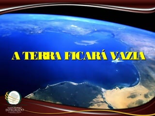 A TERRA FICARÁ VAZIAA TERRA FICARÁ VAZIA
 