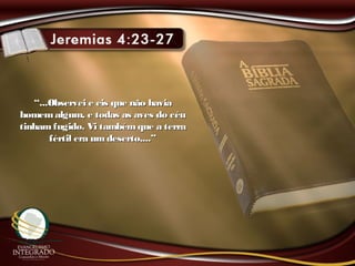 ““...Observei e eis que não havia...Observei e eis que não havia
homemalgum, e todas as aves do céuhomemalgum, e todas as aves do céu
tinham fugido. Vi tambémque a terratinham fugido. Vi tambémque a terra
fértil era umdeserto,...”fértil era umdeserto,...”
 