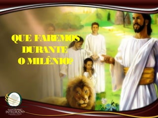 QUE FAREMOS
DURANTE
O MILÊNIO?
 