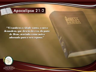 ““Vi tambéma cidade santa, a novaVi tambéma cidade santa, a nova
Jerusálem, que descia do céu, da parteJerusálem, que descia do céu, da parte
de Deus, ataviada como noivade Deus, ataviada como noiva
adornada para o seu esposo.”adornada para o seu esposo.”
 