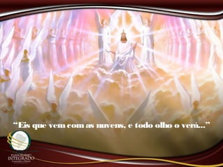 “Eis que vemcomas nuvens, e todo olho o verá...”
 