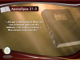 ““...Eis que o tabernáculo de Deus está...Eis que o tabernáculo de Deus está
comos homens, pois comelescomos homens, pois comeles
habitará, e eles serão o seu povo, ehabitará, e eles serão o seu povo, e
Deus mesmo estará comeles.”Deus mesmo estará comeles.”
 