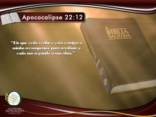 ““Eis que cedo venho e está comigo aEis que cedo venho e está comigo a
minha recompensa, para retribuiraminha recompensa, para retribuira
cada umsegundo a sua obra.”cada umsegundo a sua obra.”
 