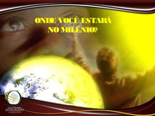ONDE VOCÊ ESTARÁ
NO MILÊNIO?
 
