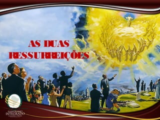 AS DUAS
RESSURREIÇÕES
 