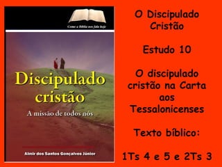 O Discipulado Cristão Estudo 10 O discipulado cristão na Carta aos Tessalonicenses Texto bíblico: 1Ts 4 e 5 e 2Ts 3  