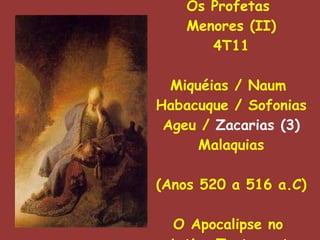 Os Profetas  Menores (II) 4T11 Miquéias / Naum  Habacuque / Sofonias Ageu /  Zacarias (3) Malaquias (Anos 520 a 516 a.C) O Apocalipse no  Antigo Testamento 