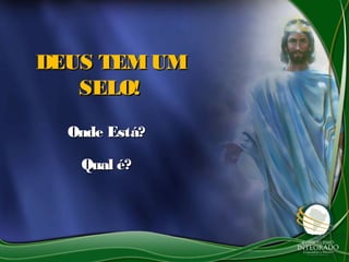 DEUS TEM UM
   SELO!
  Onde Está?

   Qual é?
 