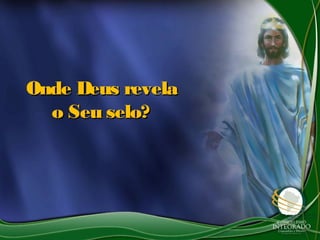 Onde Deus revela
  o Seu selo?
 