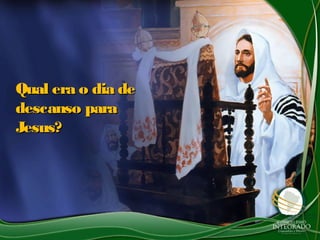 Qual era o dia de
descanso para
Jesus?
 
