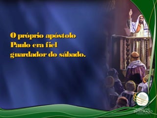 O próprio apóstolo
Paulo era fiel
guardador do sábado.
 
