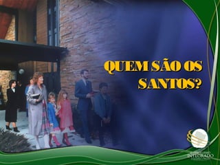 QUEM SÃO OS
   SANTOS?
 