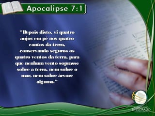 “Depois disto, vi quatro
  anjos em pé nos quatro
      cantos da terra,
  conservando seguros os
quatro ventos da terra, para
que nenhum vento soprasse
 sobre a terra, nem sobre o
   mar, nem sobre árvore
          alguma.”
 