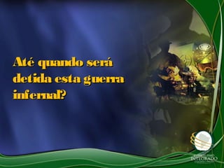 Até quando seráAté quando será
detida esta guerradetida esta guerra
infernal?infernal?
 