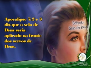 Apocalipse 7:2 e 3Apocalipse 7:2 e 3
diz que o selo dediz que o selo de
Deus seriaDeus seria
aplicado na fronteaplicado na fronte
dos servos dedos servos de
Deus.Deus.
 