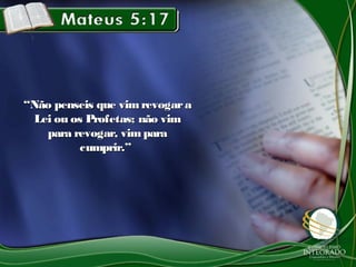 ““Não penseis que vimrevogaraNão penseis que vimrevogara
Lei ou os Profetas; não vimLei ou os Profetas; não vim
para revogar, vimparapara revogar, vimpara
cumprir.”cumprir.”
 