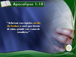 ““Achei-me em espírito,Achei-me em espírito, no diano dia
do Senhordo Senhor, e ouvi, pordetrás, e ouvi, pordetrás
de mim, grande voz, como dede mim, grande voz, como de
trombeta.”trombeta.”
 