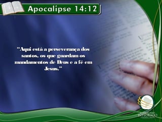 ““Aqui está a perseverança dosAqui está a perseverança dos
santos, os que guardam ossantos, os que guardam os
mandamentos de Deus e a fé emmandamentos de Deus e a fé em
Jesus.”Jesus.”
 
