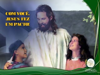 COMVOCÊ,COMVOCÊ,
JESUS FEZJESUS FEZ
UMPACTO!UMPACTO!
 