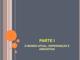 PARTE I 
O MUNDO ATUAL: ESPERANÇAS E 
ANGÚSTIAS 
9 
 