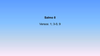 Salmo 8
Versos: 1; 3-5; 9
 