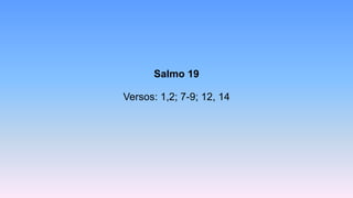 Salmo 19
Versos: 1,2; 7-9; 12, 14
 