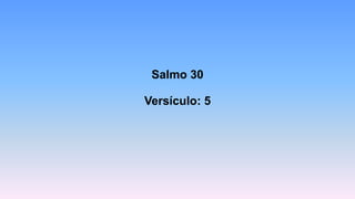 Salmo 30
Versículo: 5
 