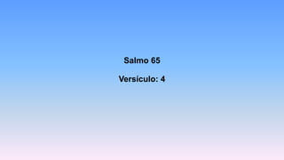 Salmo 65
Versículo: 4
 