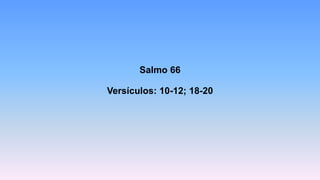 Salmo 66
Versículos: 10-12; 18-20
 